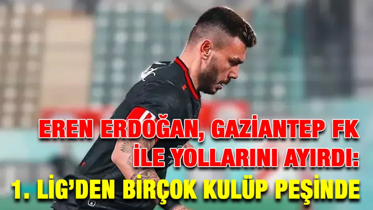 Eren Erdoğan, Gaziantep FK ile Yollarını Ayırdı: 1. Lig’den Birçok Kulüp Peşinde