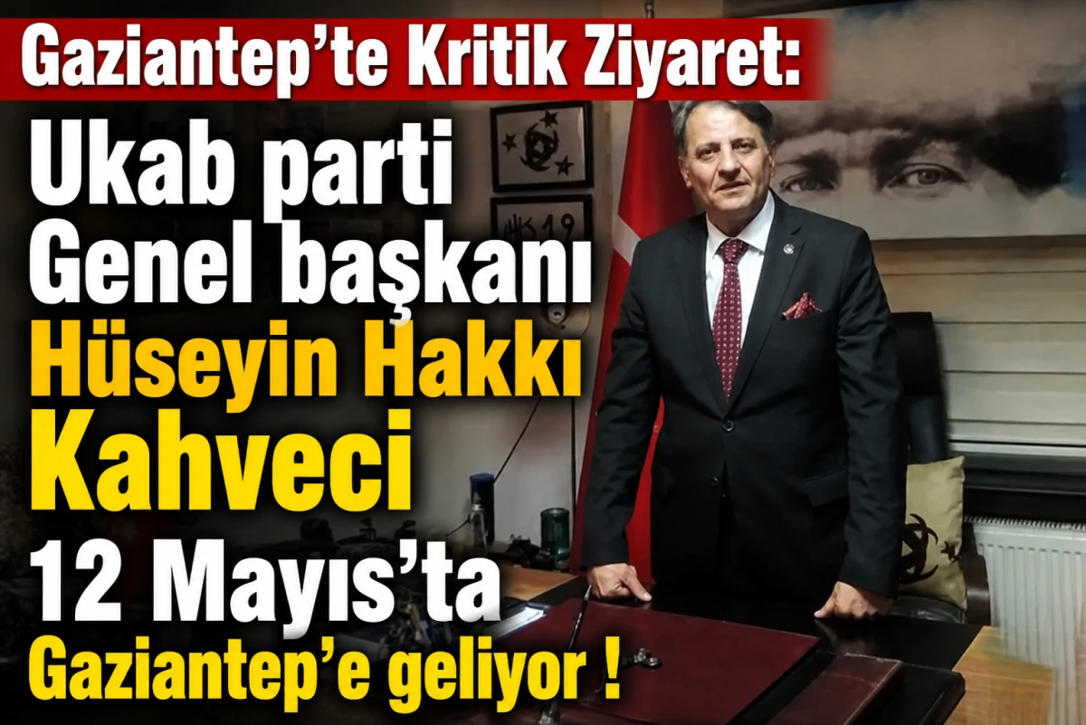 Gaziantep&rsquo;te Kritik Ziyaret: Ukab parti  Genel başkanı H&uuml;seyin Hakkı Kahveci 12 Mayıs'ta Gaziantep'e geliyor !