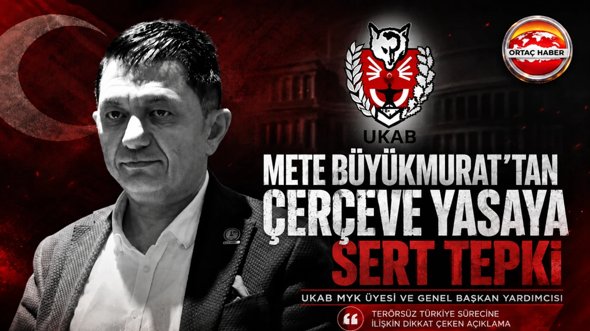 UKAB&rsquo;lı Mete B&uuml;y&uuml;kmurat&rsquo;tan &Ccedil;er&ccedil;eve Yasaya &lsquo;Evet&rsquo; Diyenlere Sert Tepki